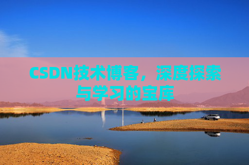 CSDN技术博客,深度探索与学习的宝库